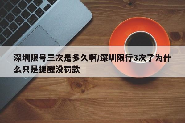 深圳限号三次是多久啊/深圳限行3次了为什么只是提醒没罚款
