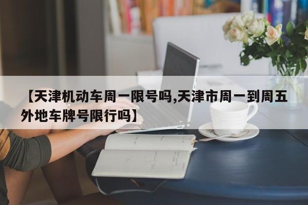 【天津机动车周一限号吗,天津市周一到周五外地车牌号限行吗】