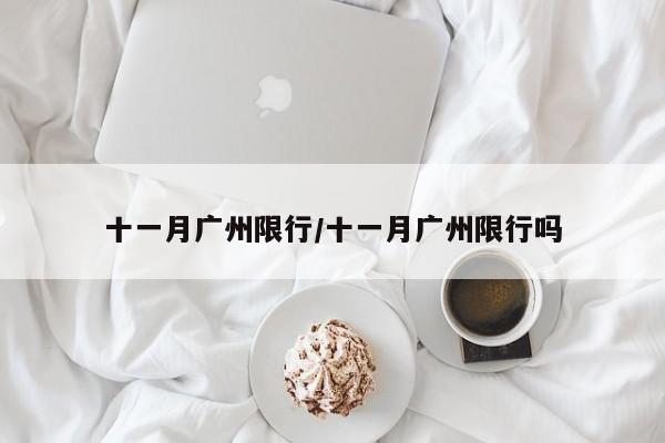 十一月广州限行/十一月广州限行吗