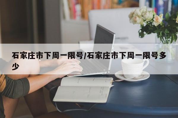 石家庄市下周一限号/石家庄市下周一限号多少