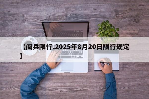 【阅兵限行,2025年8月20日限行规定】
