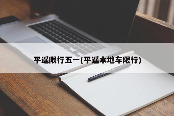平遥限行五一(平遥本地车限行)