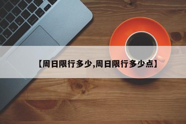 【周日限行多少,周日限行多少点】