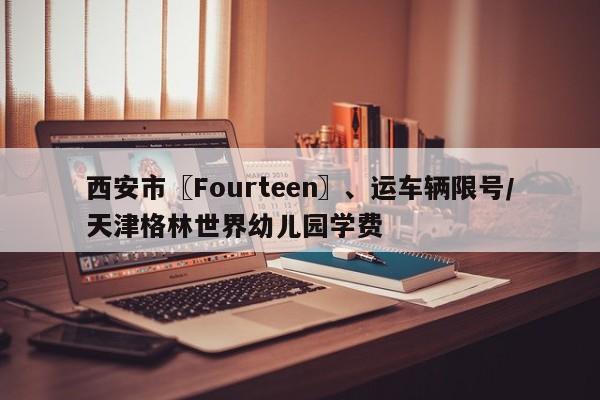 西安市〖Fourteen〗、运车辆限号/天津格林世界幼儿园学费