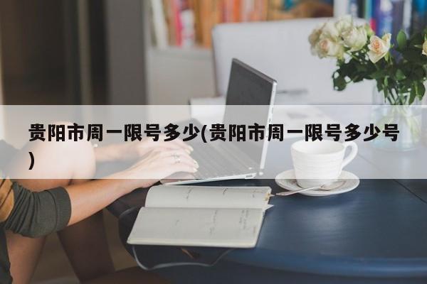 贵阳市周一限号多少(贵阳市周一限号多少号)
