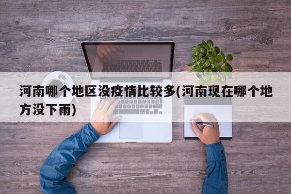 河南哪个地区没疫情比较多(河南现在哪个地方没下雨)