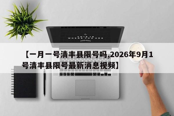 【一月一号清丰县限号吗,2026年9月1号清丰县限号最新消息视频】