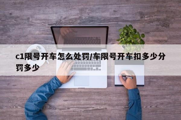 c1限号开车怎么处罚/车限号开车扣多少分罚多少