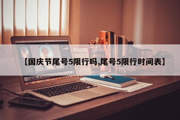 【国庆节尾号5限行吗,尾号5限行时间表】