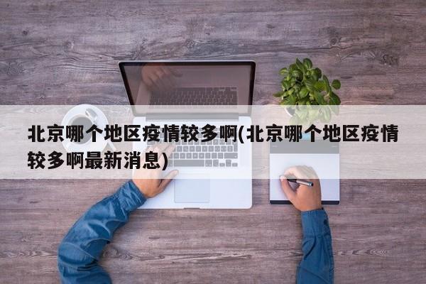 北京哪个地区疫情较多啊(北京哪个地区疫情较多啊最新消息)