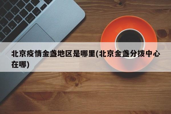 北京疫情金盏地区是哪里(北京金盏分拨中心在哪)