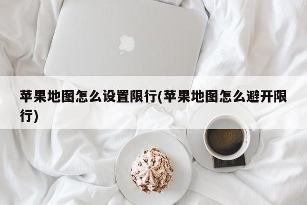 苹果地图怎么设置限行(苹果地图怎么避开限行)