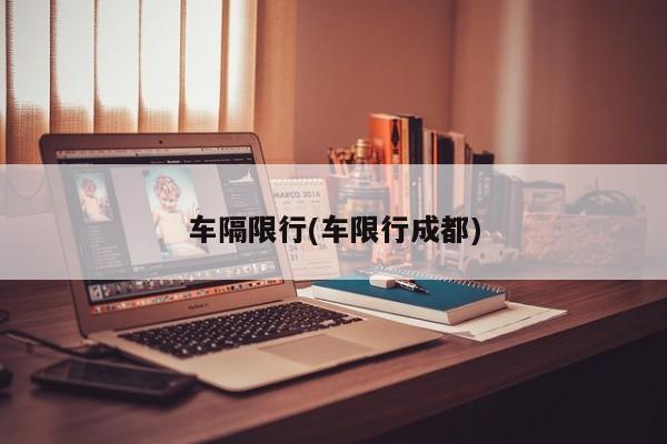 车隔限行(车限行成都)