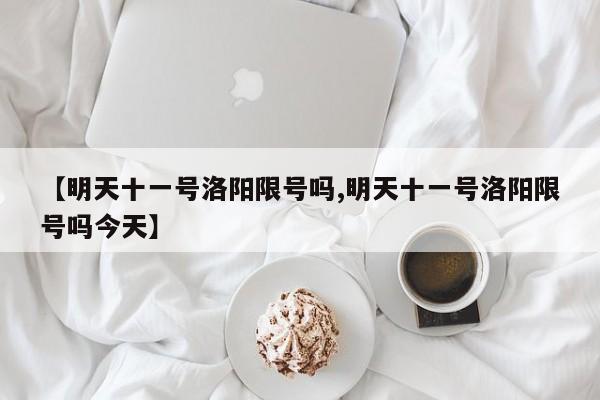 【明天十一号洛阳限号吗,明天十一号洛阳限号吗今天】