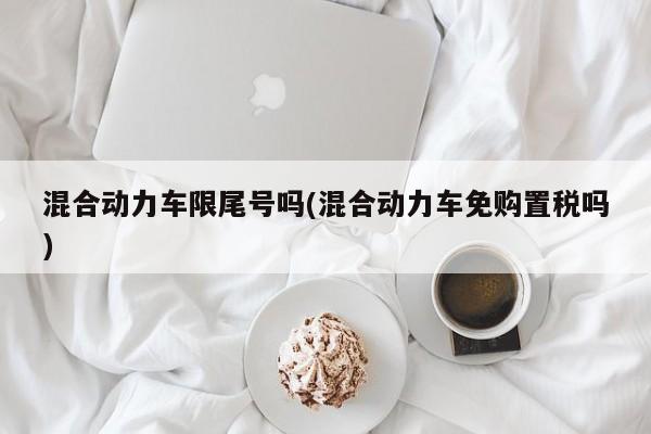 混合动力车限尾号吗(混合动力车免购置税吗)