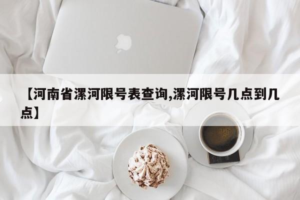 【河南省漯河限号表查询,漯河限号几点到几点】