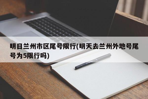 明日兰州市区尾号限行(明天去兰州外地号尾号为5限行吗)