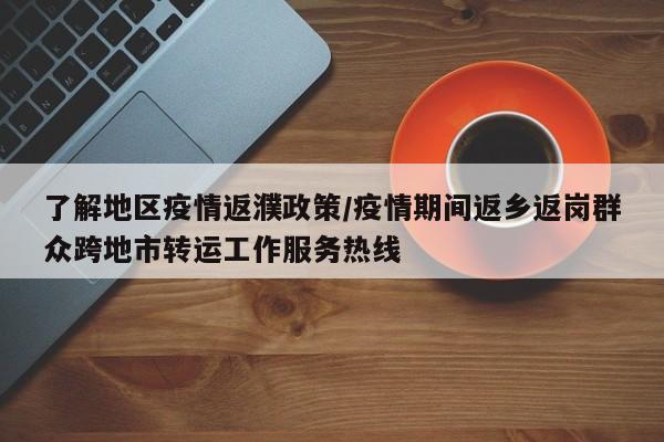 了解地区疫情返濮政策/疫情期间返乡返岗群众跨地市转运工作服务热线