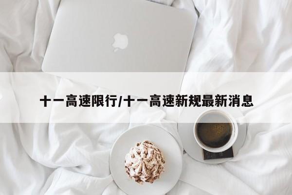 十一高速限行/十一高速新规最新消息