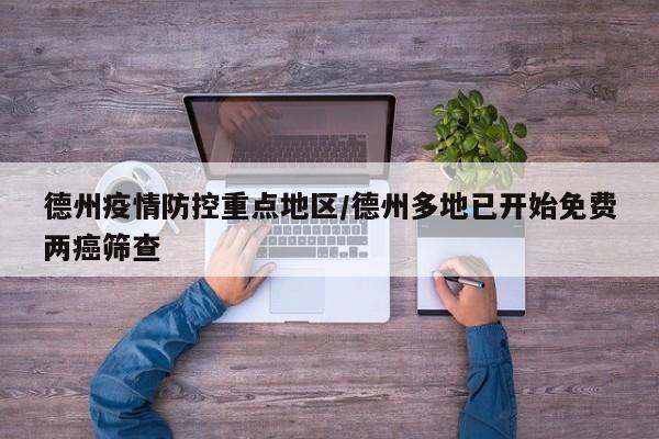 德州疫情防控重点地区/德州多地已开始免费两癌筛查