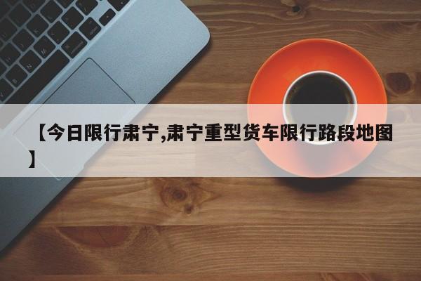【今日限行肃宁,肃宁重型货车限行路段地图】