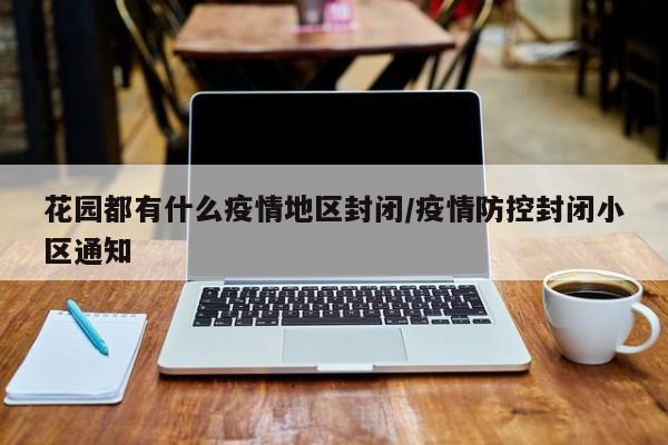 花园都有什么疫情地区封闭/疫情防控封闭小区通知