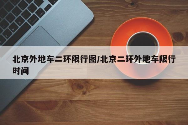 北京外地车二环限行图/北京二环外地车限行时间