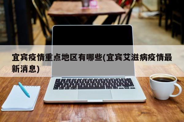 宜宾疫情重点地区有哪些(宜宾艾滋病疫情最新消息)