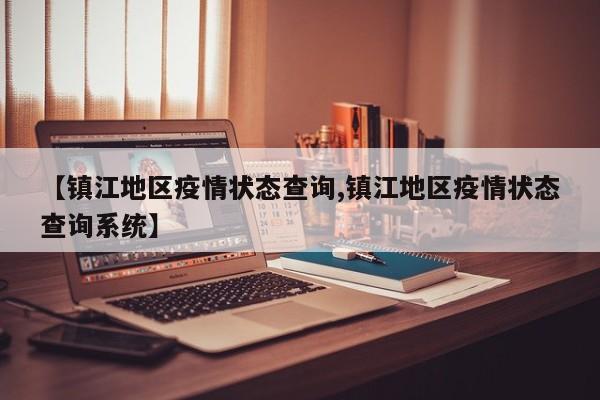 【镇江地区疫情状态查询,镇江地区疫情状态查询系统】