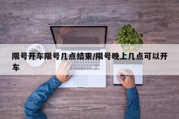 限号开车限号几点结束/限号晚上几点可以开车
