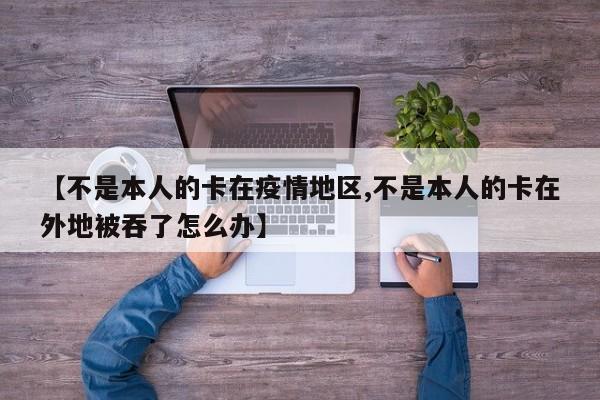 【不是本人的卡在疫情地区,不是本人的卡在外地被吞了怎么办】