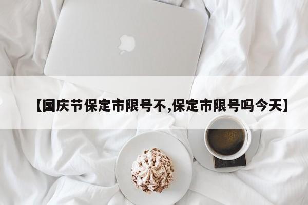 【国庆节保定市限号不,保定市限号吗今天】