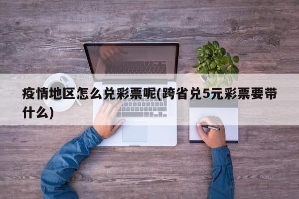 疫情地区怎么兑彩票呢(跨省兑5元彩票要带什么)