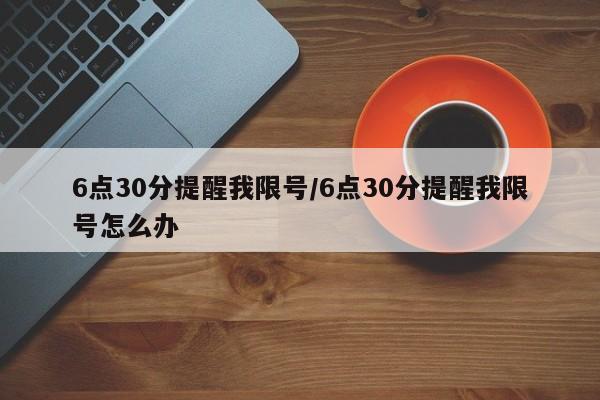 6点30分提醒我限号/6点30分提醒我限号怎么办