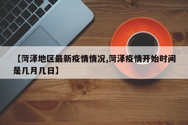 【菏泽地区最新疫情情况,菏泽疫情开始时间是几月几日】