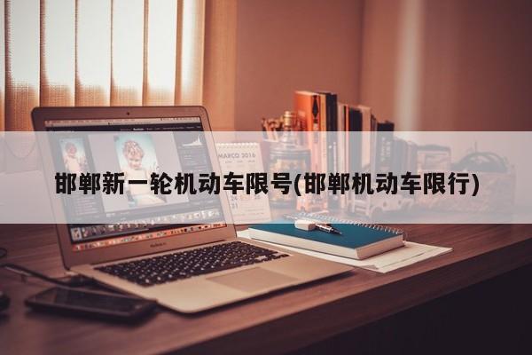 邯郸新一轮机动车限号(邯郸机动车限行)