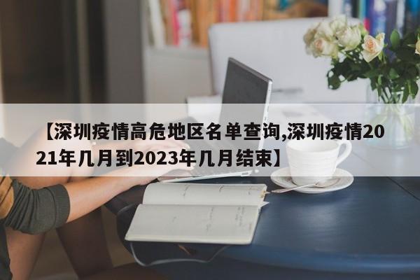 【深圳疫情高危地区名单查询,深圳疫情2021年几月到2023年几月结束】