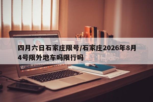 四月六日石家庄限号/石家庄2026年8月4号限外地车吗限行吗