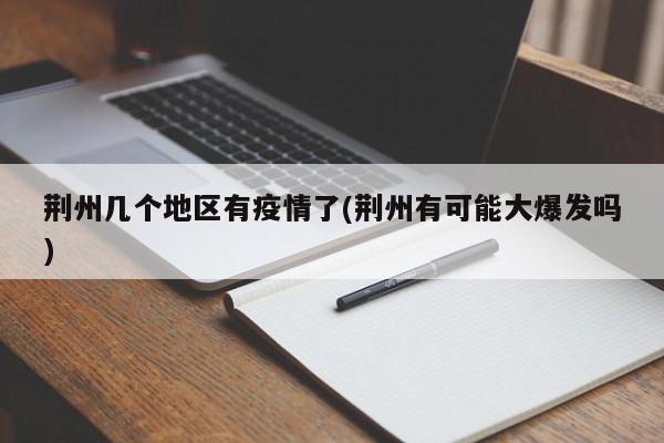 荆州几个地区有疫情了(荆州有可能大爆发吗)