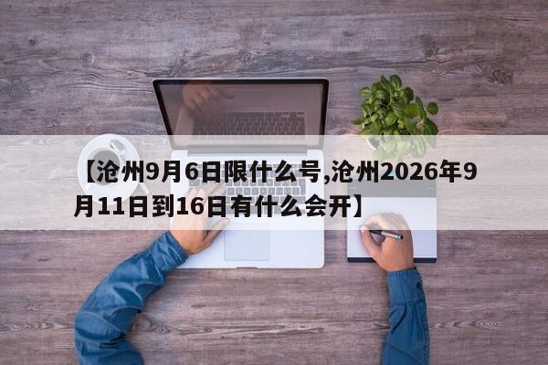 【沧州9月6日限什么号,沧州2026年9月11日到16日有什么会开】