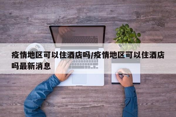 疫情地区可以住酒店吗/疫情地区可以住酒店吗最新消息
