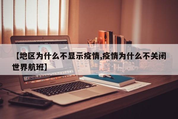 【地区为什么不显示疫情,疫情为什么不关闭世界航班】