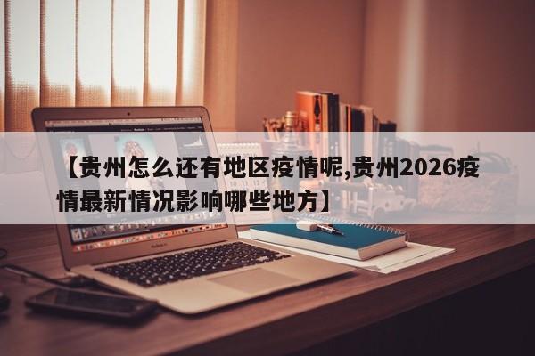 【贵州怎么还有地区疫情呢,贵州2026疫情最新情况影响哪些地方】