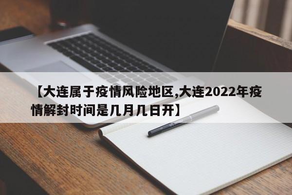 【大连属于疫情风险地区,大连2022年疫情解封时间是几月几日开】