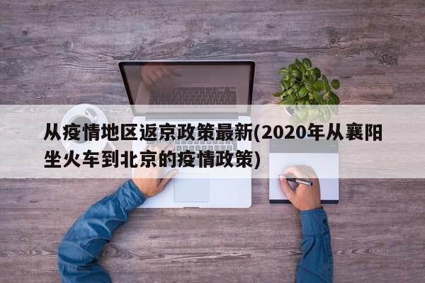 从疫情地区返京政策最新(2020年从襄阳坐火车到北京的疫情政策)