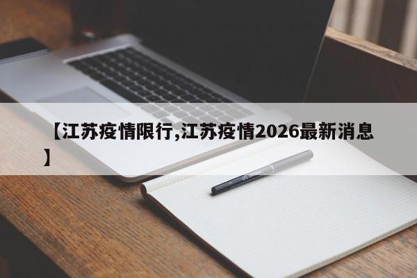 【江苏疫情限行,江苏疫情2026最新消息】