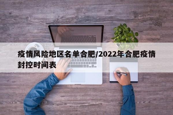 疫情风险地区名单合肥/2022年合肥疫情封控时间表