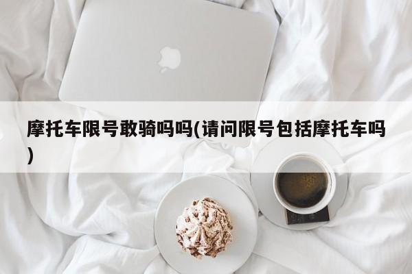 摩托车限号敢骑吗吗(请问限号包括摩托车吗)