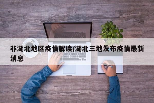 非湖北地区疫情解读/湖北三地发布疫情最新消息