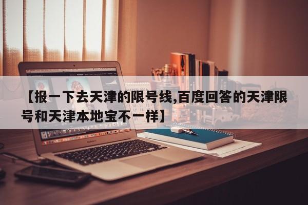 【报一下去天津的限号线,百度回答的天津限号和天津本地宝不一样】